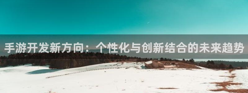 大神吧28注册：手游开发新方向：个性化与创新结合的未来趋势