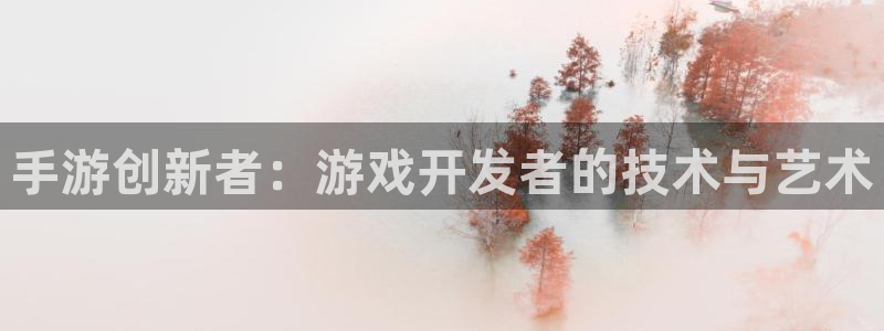 银河(galaxy)官网开奖预测：手游创新者：游戏开发者的技